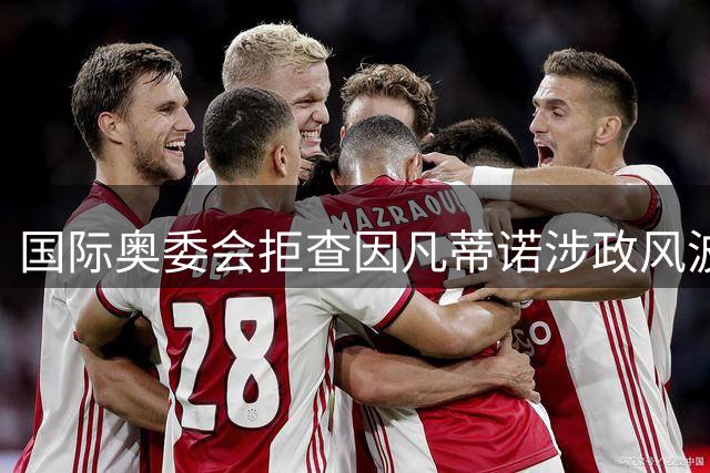 国际奥委会拒查因凡蒂诺涉政风波 特朗普干预世界杯判罚引争议